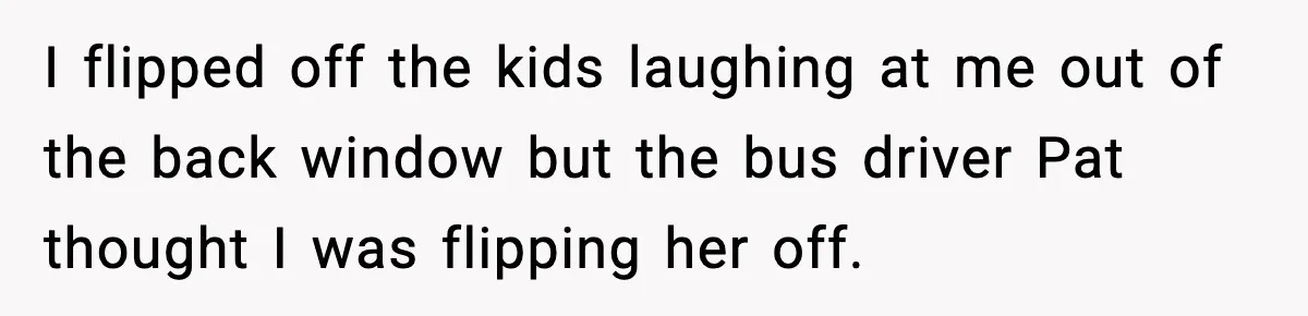Tyrannical Middle School Vice Principal Finds Out No One Likes Her After Charity “Arrest” Leaves Her Stuck All Day I flipped off the kids laughing at me out of the back window but the bus driver Pat thought I was flipping her off.