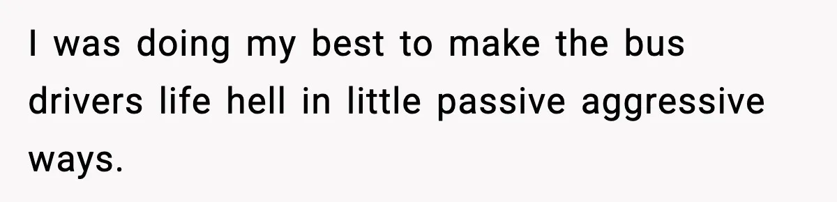 Tyrannical Middle School Vice Principal Finds Out No One Likes Her After Charity “Arrest” Leaves Her Stuck All Day I was doing my best to make the bus drivers life hell in little passive aggressive ways.