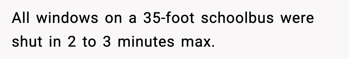 Tyrannical Middle School Vice Principal Finds Out No One Likes Her After Charity “Arrest” Leaves Her Stuck All Day All windows on a 35-foot schoolbus were shut in 2 to 3 minutes max.