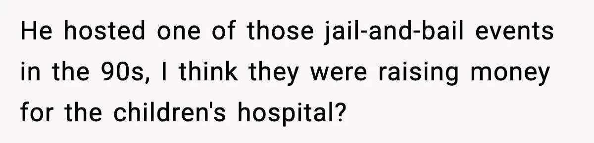 Tyrannical Middle School Vice Principal Finds Out No One Likes Her After Charity “Arrest” Leaves Her Stuck All Day He hosted one of those jail-and-bail events in the 90s, I think they were raising money for the children's hospital?