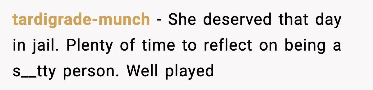 Tyrannical Middle School Vice Principal Finds Out No One Likes Her After Charity “Arrest” Leaves Her Stuck All Day tardigrade-munch − She deserved that day in jail. Plenty of time to reflect on being a s__tty person. Well played