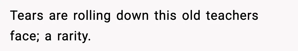 New Principal Demands Teacher Quit Second Job, Loses Him And Triggers A Staff Exodus Instead Tears are rolling down this old teachers face; a rarity.