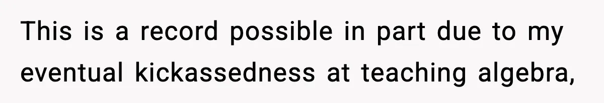 New Principal Demands Teacher Quit Second Job, Loses Him And Triggers A Staff Exodus Instead This is a record possible in part due to my eventual kickassedness at teaching algebra,