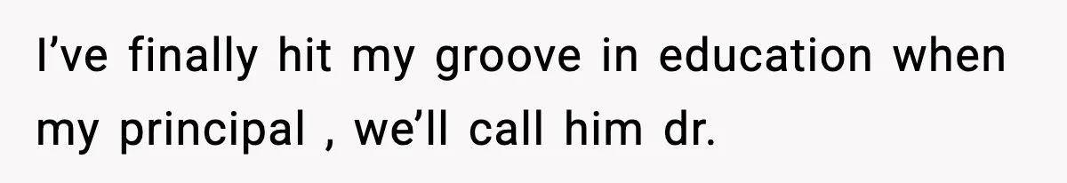 New Principal Demands Teacher Quit Second Job, Loses Him And Triggers A Staff Exodus Instead I’ve finally hit my groove in education when my principal , we’ll call him dr.