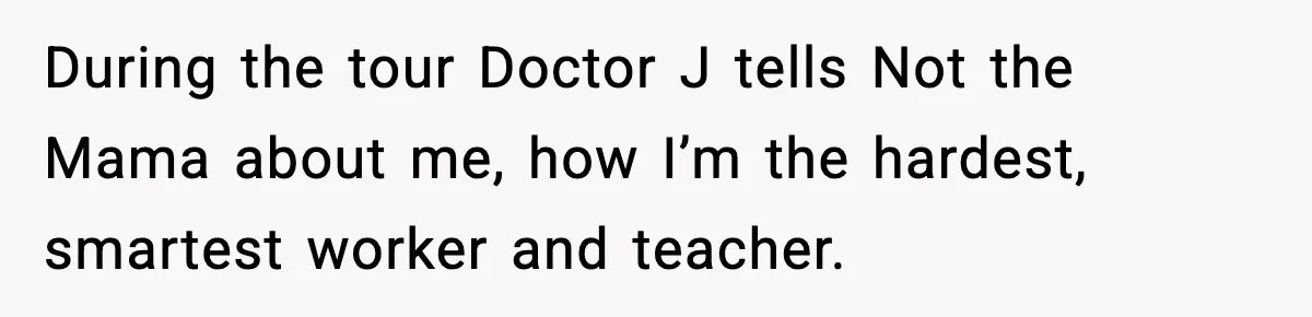 New Principal Demands Teacher Quit Second Job, Loses Him And Triggers A Staff Exodus Instead During the tour Doctor J tells Not the Mama about me, how I’m the hardest, smartest worker and teacher.