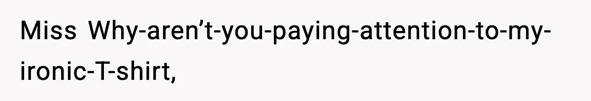 New Principal Demands Teacher Quit Second Job, Loses Him And Triggers A Staff Exodus Instead Miss Why-aren’t-you-paying-attention-to-my-ironic-T-shirt,