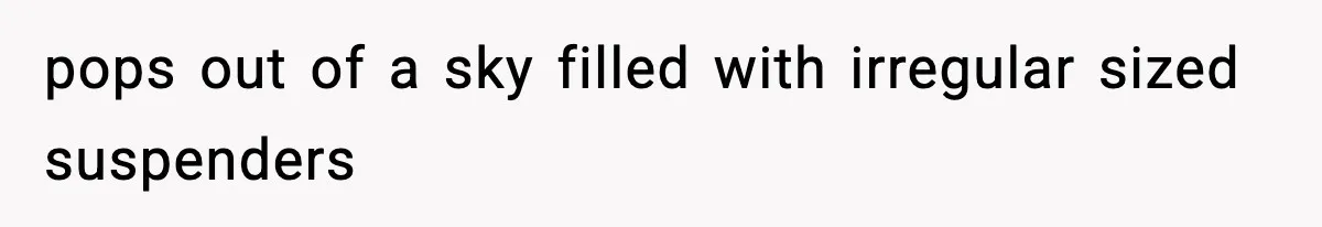 New Principal Demands Teacher Quit Second Job, Loses Him And Triggers A Staff Exodus Instead pops out of a sky filled with irregular sized suspenders