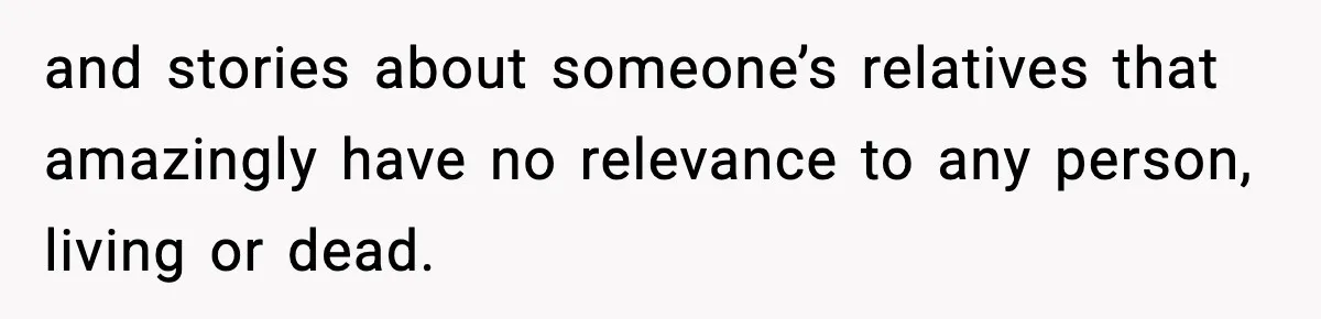 New Principal Demands Teacher Quit Second Job, Loses Him And Triggers A Staff Exodus Instead and stories about someone’s relatives that amazingly have no relevance to any person, living or dead.