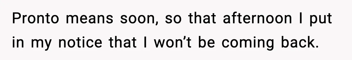 New Principal Demands Teacher Quit Second Job, Loses Him And Triggers A Staff Exodus Instead Pronto means soon, so that afternoon I put in my notice that I won’t be coming back.