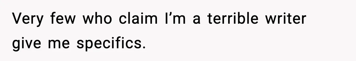 New Principal Demands Teacher Quit Second Job, Loses Him And Triggers A Staff Exodus Instead Very few who claim I’m a terrible writer give me specifics.
