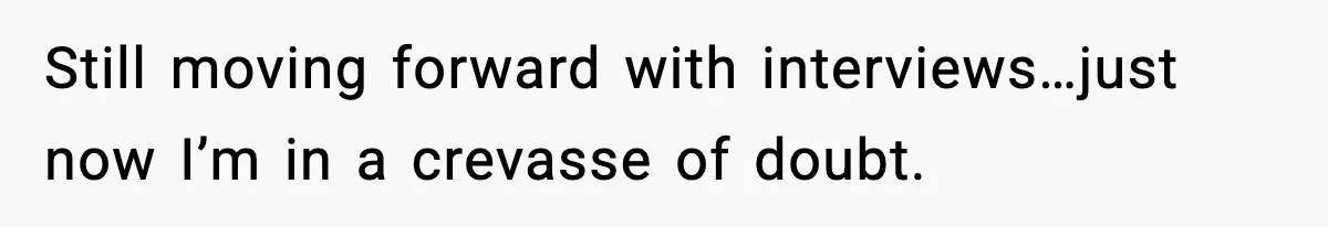 New Principal Demands Teacher Quit Second Job, Loses Him And Triggers A Staff Exodus Instead Still moving forward with interviews…just now I’m in a crevasse of doubt.