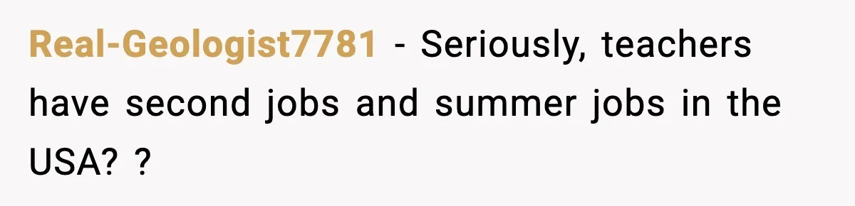 New Principal Demands Teacher Quit Second Job, Loses Him And Triggers A Staff Exodus Instead Real-Geologist7781 − Seriously, teachers have second jobs and summer jobs in the USA? ?