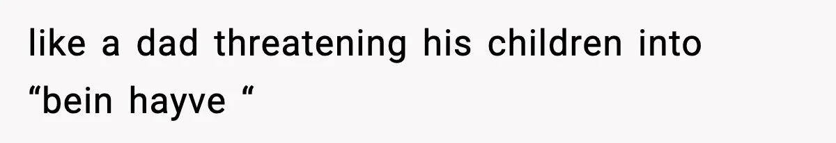 New Principal Demands Teacher Quit Second Job, Loses Him And Triggers A Staff Exodus Instead like a dad threatening his children into “bein hayve “