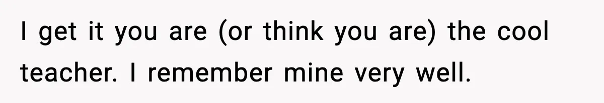 New Principal Demands Teacher Quit Second Job, Loses Him And Triggers A Staff Exodus Instead I get it you are (or think you are) the cool teacher. I remember mine very well.