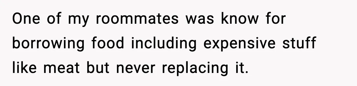 Food-Stealing Roommate Cooks Stolen Meat For His Mom, Only To Learn Too Late It Was Horse Meat One of my roommates was know for borrowing food including expensive stuff like meat but never replacing it.
