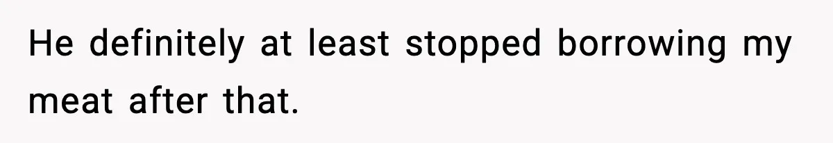Food-Stealing Roommate Cooks Stolen Meat For His Mom, Only To Learn Too Late It Was Horse Meat He definitely at least stopped borrowing my meat after that.