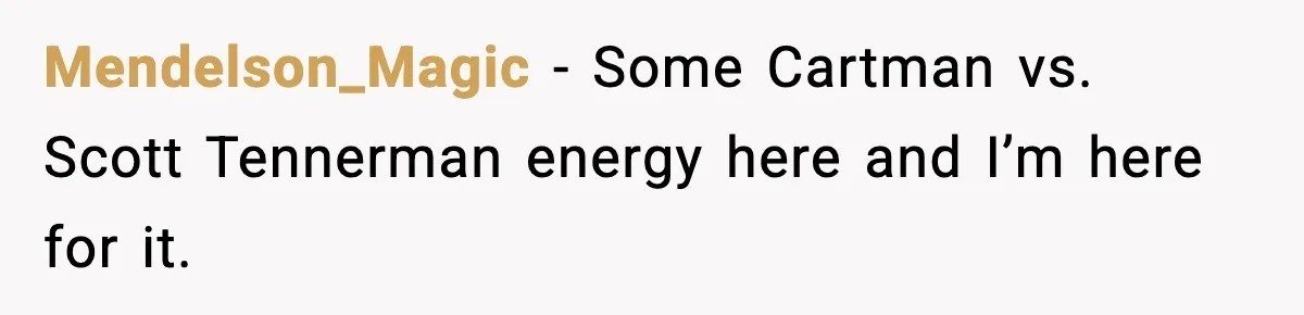 Food-Stealing Roommate Cooks Stolen Meat For His Mom, Only To Learn Too Late It Was Horse Meat Mendelson_Magic − Some Cartman vs. Scott Tennerman energy here and I’m here for it.