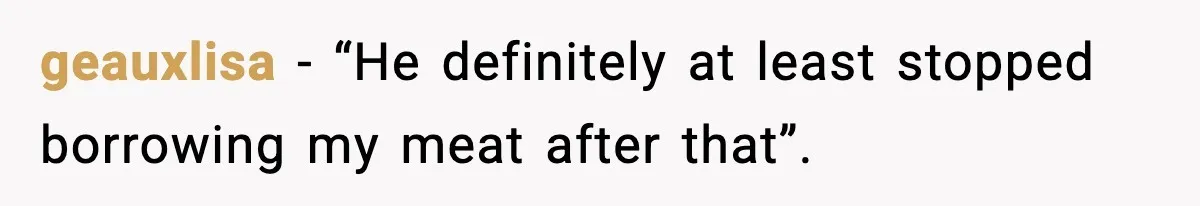Food-Stealing Roommate Cooks Stolen Meat For His Mom, Only To Learn Too Late It Was Horse Meat geauxlisa − “He definitely at least stopped borrowing my meat after that”.