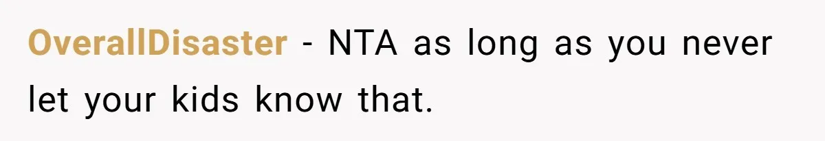 OverallDisaster − NTA as long as you never let your kids know that.