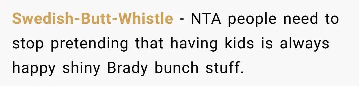Swedish-Butt-Whistle − NTA people need to stop pretending that having kids is always happy shiny Brady bunch stuff.