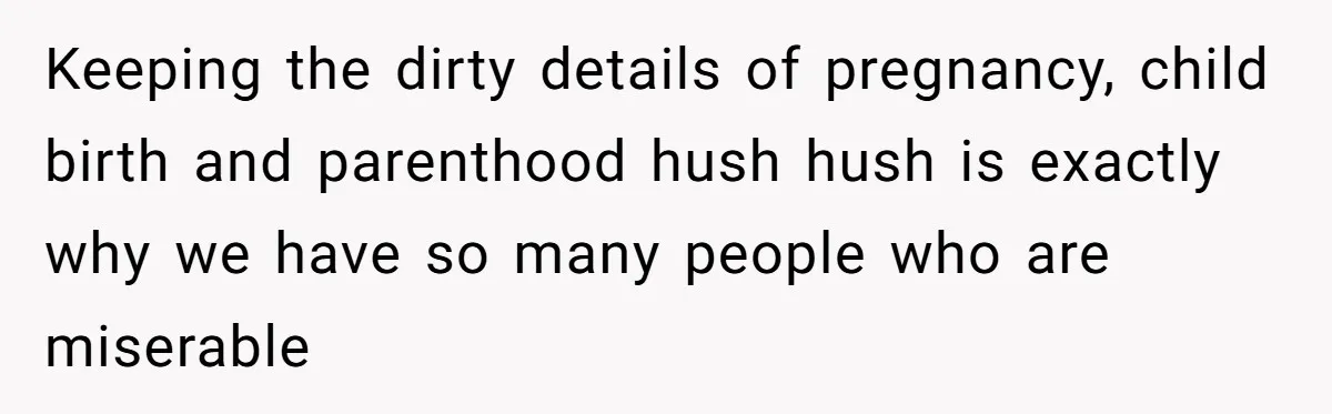 Keeping the dirty details of pregnancy, child birth and parenthood hush hush is exactly why we have so many people who are miserable