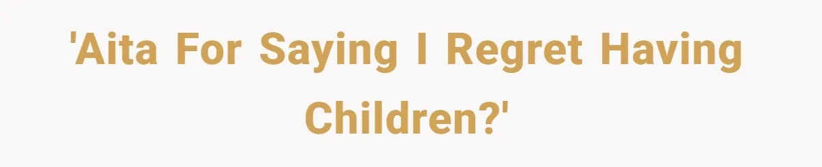 'AITA for saying I regret having children?'