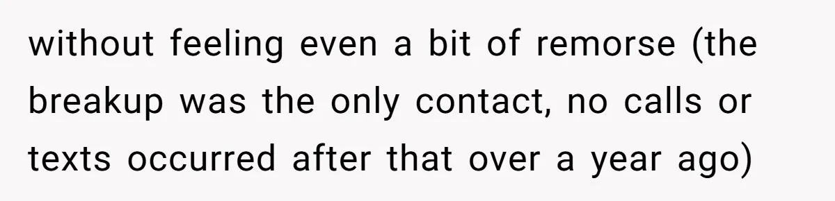without feeling even a bit of remorse (the breakup was the only contact, no calls or texts occurred after that over a year ago)