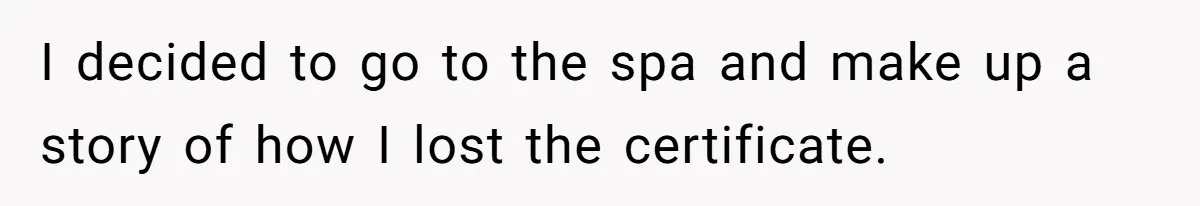 I decided to go to the spa and make up a story of how I lost the certificate.