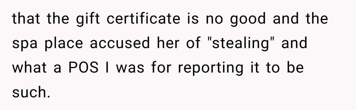 that the gift certificate is no good and the spa place accused her of "stealing" and what a POS I was for reporting it to be such.