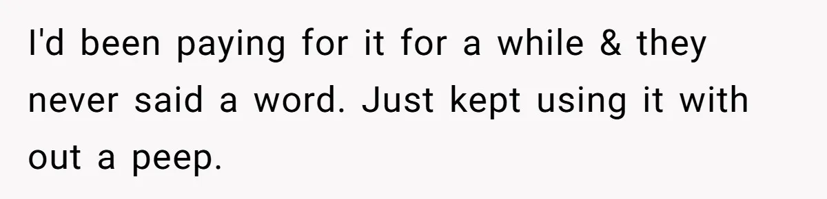 I'd been paying for it for a while & they never said a word. Just kept using it with out a peep.