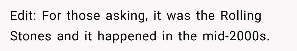 Edit: For those asking, it was the Rolling Stones and it happened in the mid-2000s.