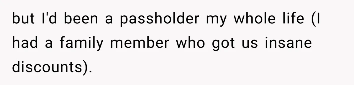 but I'd been a passholder my whole life (I had a family member who got us insane discounts).