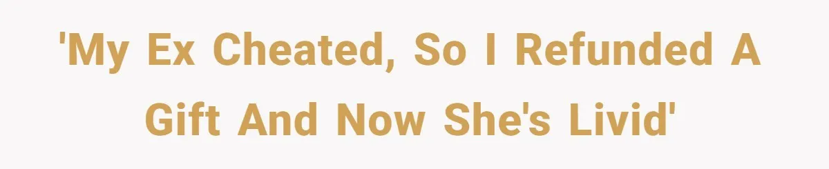 'My ex cheated, so I refunded a gift and now she's livid'