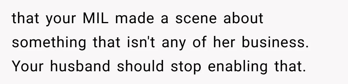 that your MIL made a scene about something that isn't any of her business. Your husband should stop enabling that.
