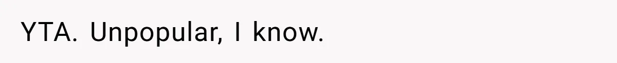 YTA. Unpopular, I know.