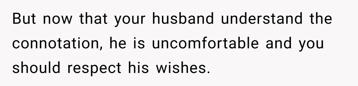 But now that your husband understand the connotation, he is uncomfortable and you should respect his wishes.