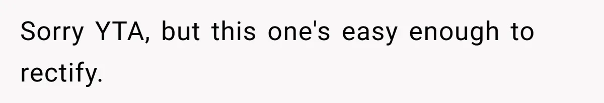 Sorry YTA, but this one's easy enough to rectify.