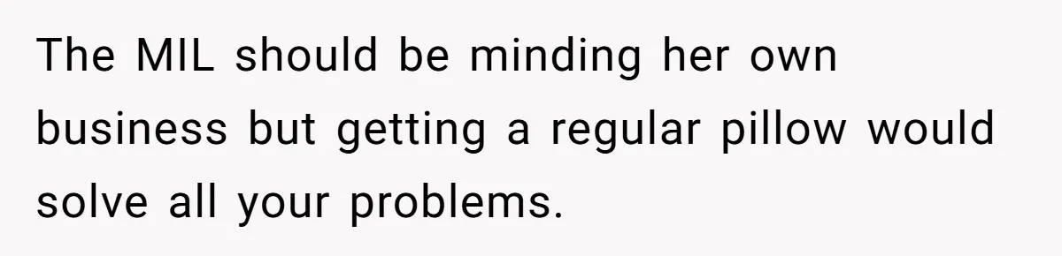 The MIL should be minding her own business but getting a regular pillow would solve all your problems.