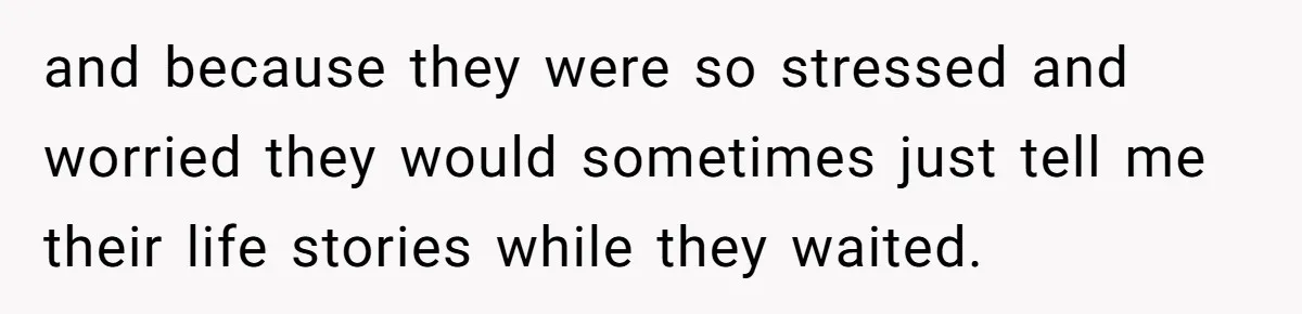 Young Receptionist Endures Public Humiliation, But Turns The Tables With Clever Compliance and because they were so stressed and worried they would sometimes just tell me their life stories while they waited.
