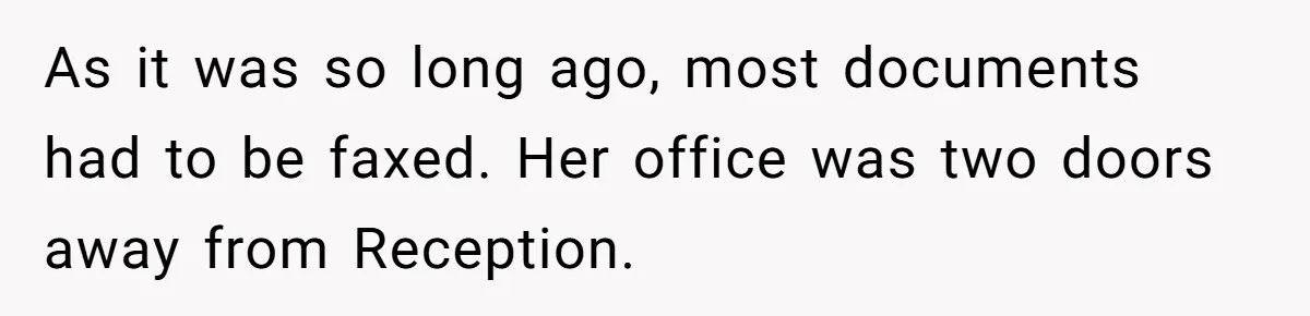 Young Receptionist Endures Public Humiliation, But Turns The Tables With Clever Compliance As it was so long ago, most documents had to be faxed. Her office was two doors away from Reception.