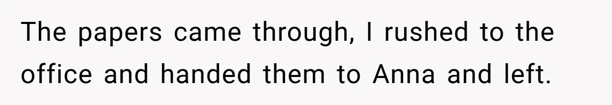 Young Receptionist Endures Public Humiliation, But Turns The Tables With Clever Compliance The papers came through, I rushed to the office and handed them to Anna and left.