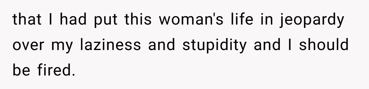 Young Receptionist Endures Public Humiliation, But Turns The Tables With Clever Compliance that I had put this woman's life in jeopardy over my laziness and stupidity and I should be fired.
