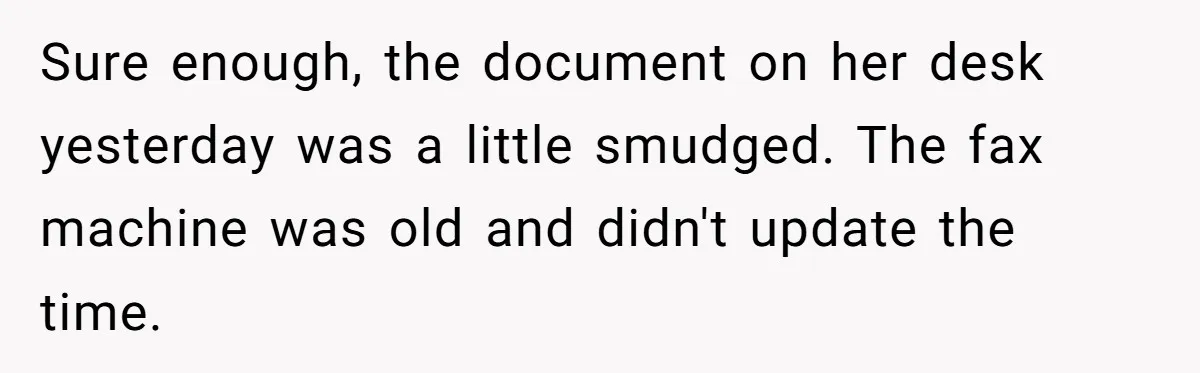 Young Receptionist Endures Public Humiliation, But Turns The Tables With Clever Compliance Sure enough, the document on her desk yesterday was a little smudged. The fax machine was old and didn't update the time.