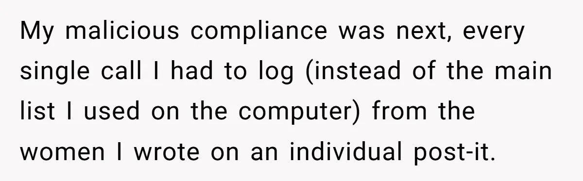 Young Receptionist Endures Public Humiliation, But Turns The Tables With Clever Compliance My malicious compliance was next, every single call I had to log (instead of the main list I used on the computer) from the women I wrote on an individual...