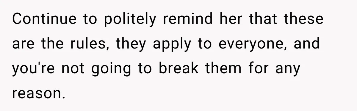 SIL Calls It Heartless When This Woman Enforces Daycare Rules On Her Own Niece Continue to politely remind her that these are the rules, they apply to everyone, and you're not going to break them for any reason.