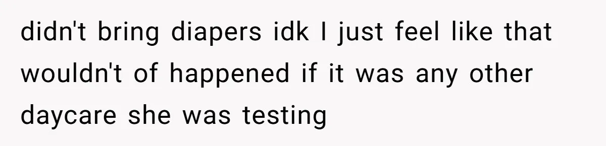 SIL Calls It Heartless When This Woman Enforces Daycare Rules On Her Own Niece didn't bring diapers idk I just feel like that wouldn't of happened if it was any other daycare she was testing