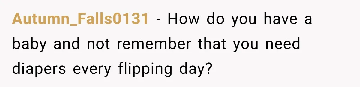 SIL Calls It Heartless When This Woman Enforces Daycare Rules On Her Own Niece Autumn_Falls0131 − How do you have a baby and not remember that you need diapers every flipping day?