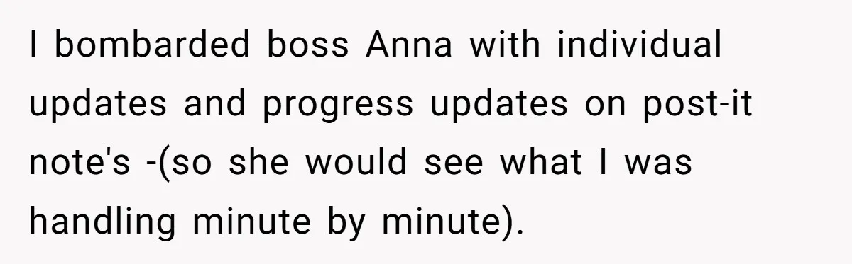 Young Receptionist Endures Public Humiliation, But Turns The Tables With Clever Compliance I bombarded boss Anna with individual updates and progress updates on post-it note's -(so she would see what I was handling minute by minute).