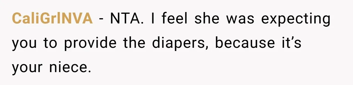 SIL Calls It Heartless When This Woman Enforces Daycare Rules On Her Own Niece CaliGrlNVA − NTA. I feel she was expecting you to provide the diapers, because it’s your niece.