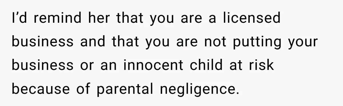 SIL Calls It Heartless When This Woman Enforces Daycare Rules On Her Own Niece I’d remind her that you are a licensed business and that you are not putting your business or an innocent child at risk because of parental negligence.